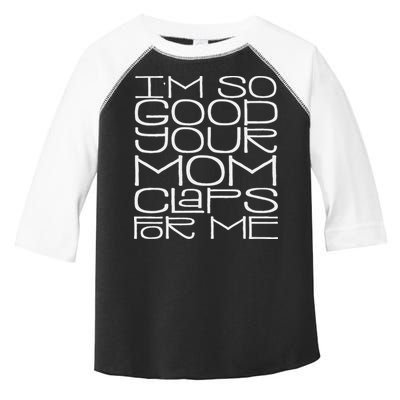 IM So Good Your Mom Claps For Me Funny Quote Toddler Fine Jersey T-Shirt