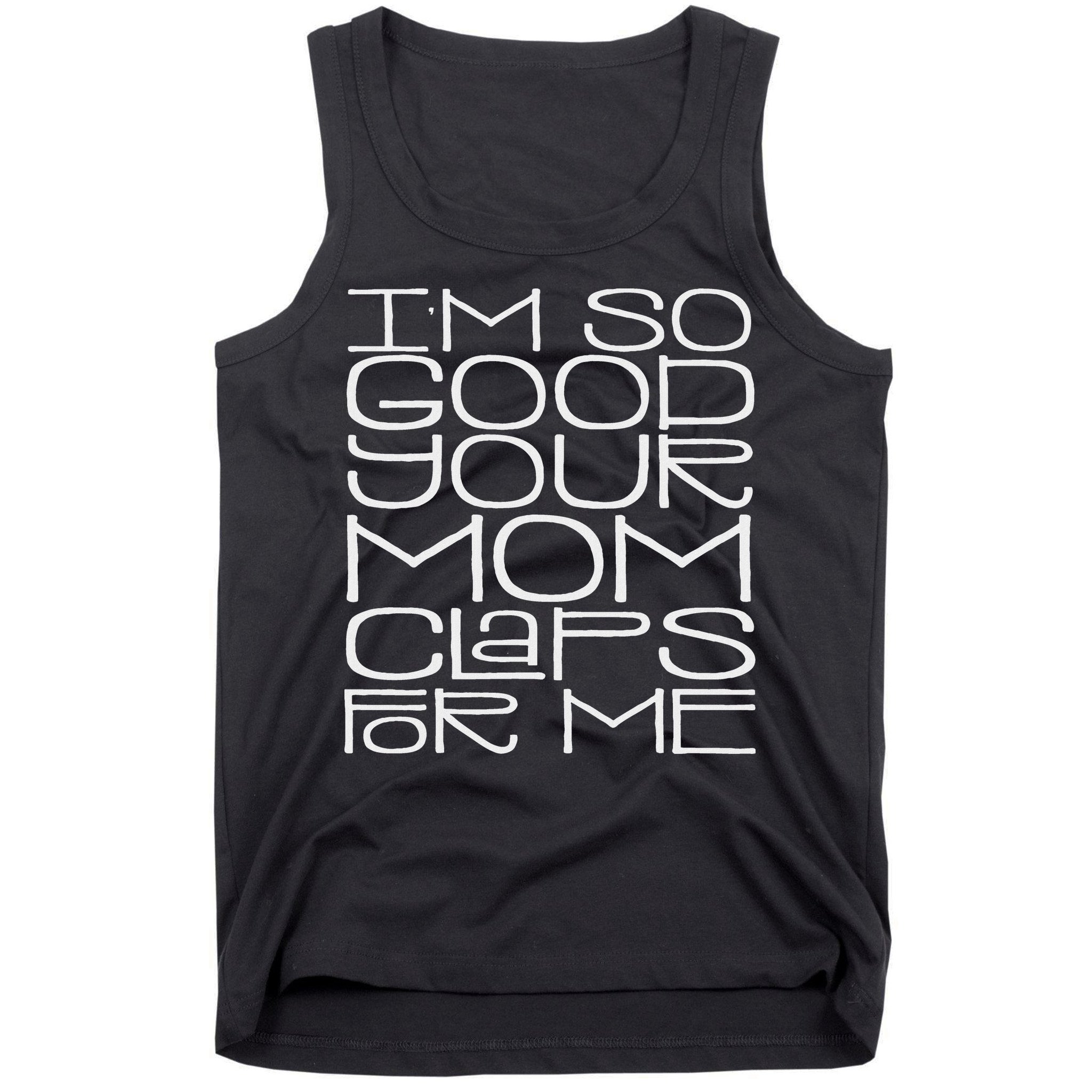 IM So Good Your Mom Claps For Me Funny Quote Tank Top