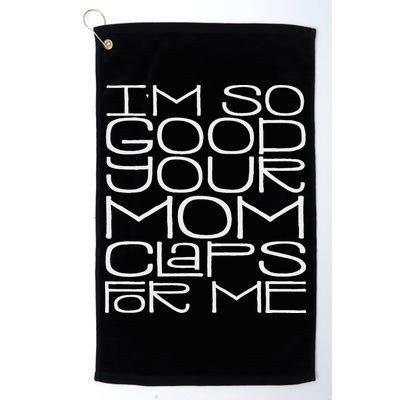 IM So Good Your Mom Claps For Me Funny Quote Golf Towel