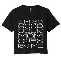 IM So Good Your Mom Claps For Me Funny Quote Women's Crop Top Tee