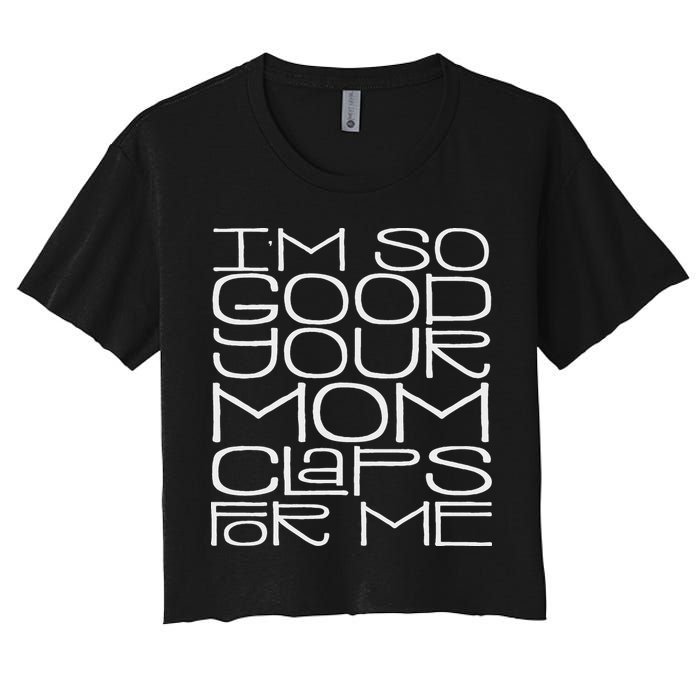 IM So Good Your Mom Claps For Me Funny Quote Women's Crop Top Tee