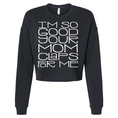 IM So Good Your Mom Claps For Me Funny Quote Cropped Pullover Crew