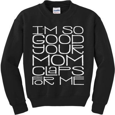 IM So Good Your Mom Claps For Me Funny Quote Kids Sweatshirt