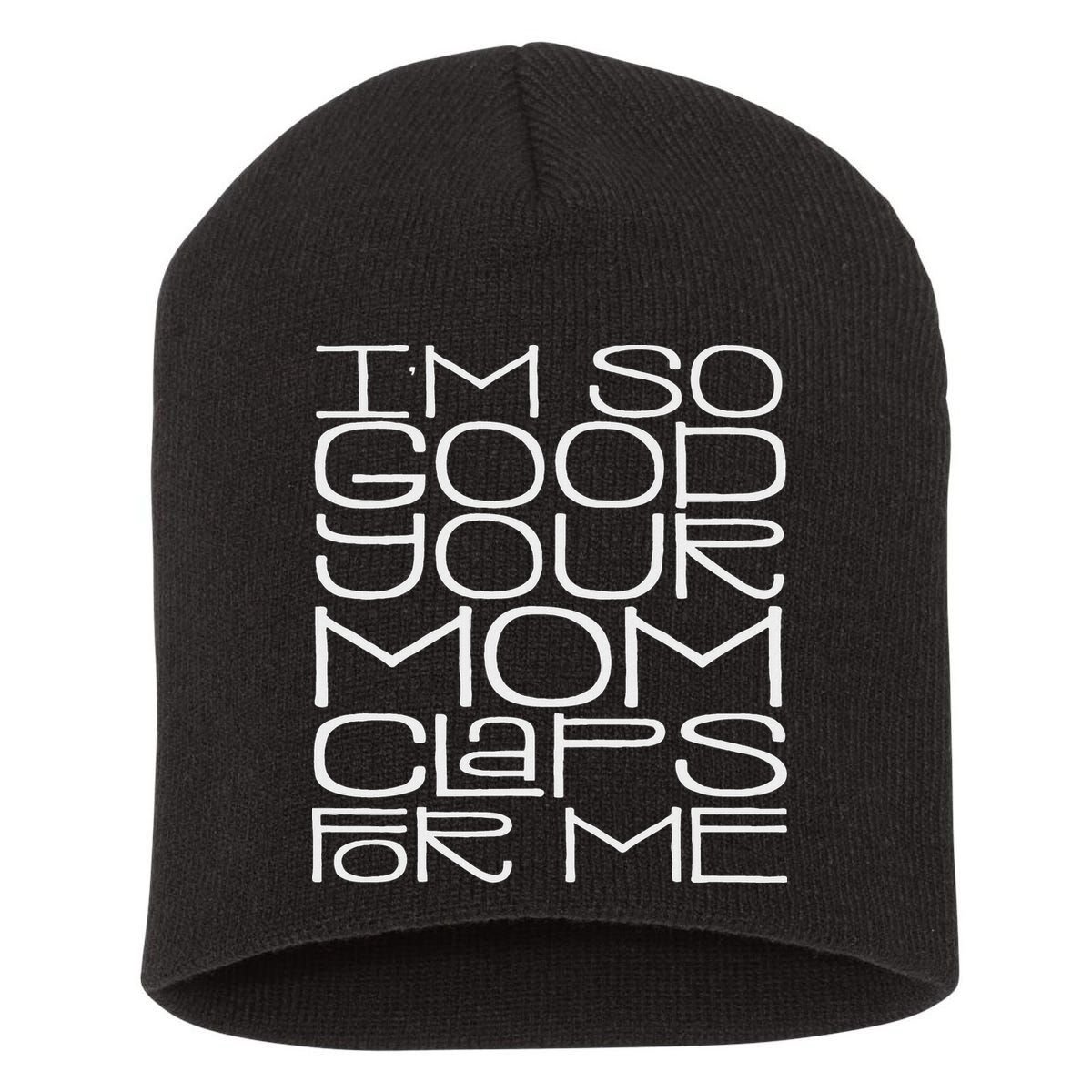 IM So Good Your Mom Claps For Me Funny Quote Short Acrylic Beanie