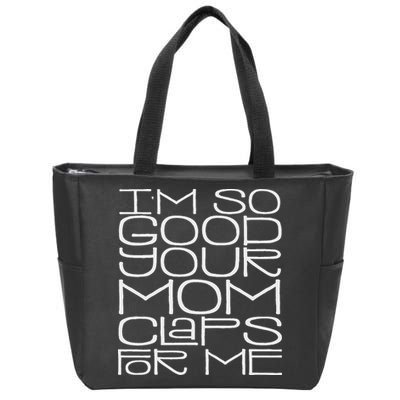IM So Good Your Mom Claps For Me Funny Quote Zip Tote Bag