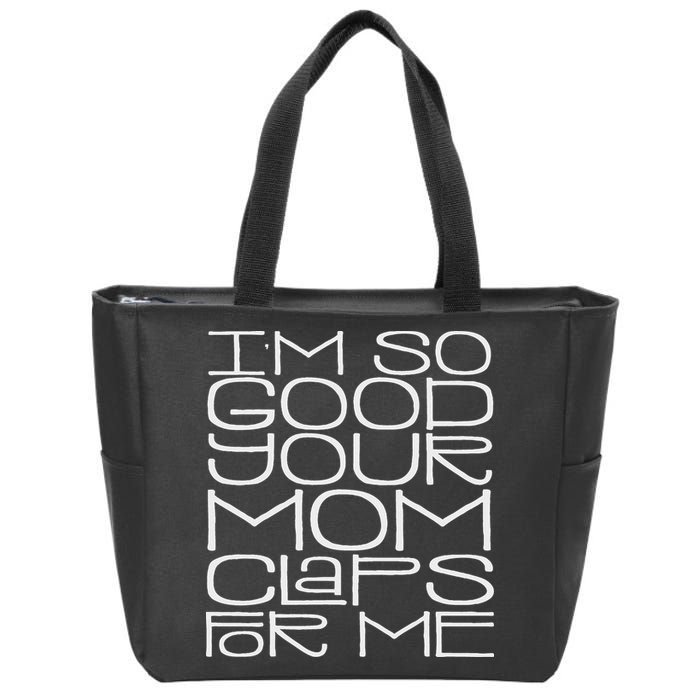 IM So Good Your Mom Claps For Me Funny Quote Zip Tote Bag