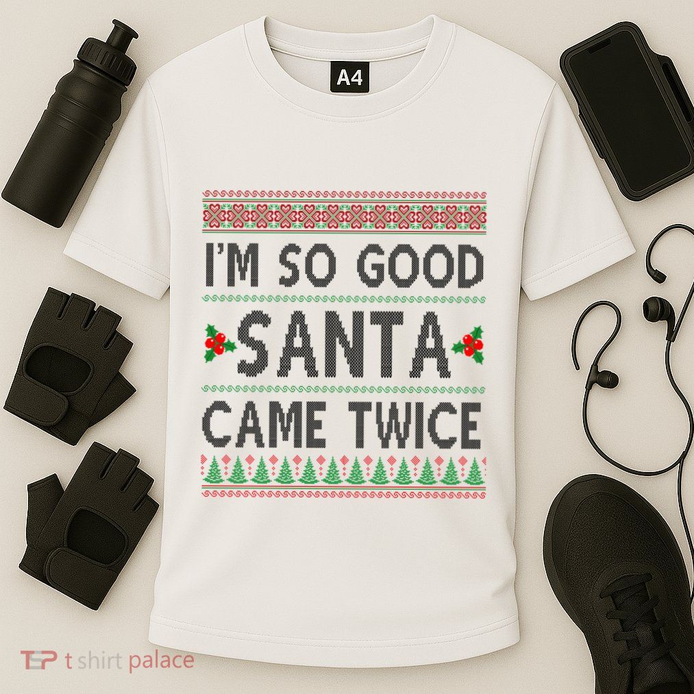 Im So Good Santa Came Twice Funny Ugly Christmas Performance Shirt