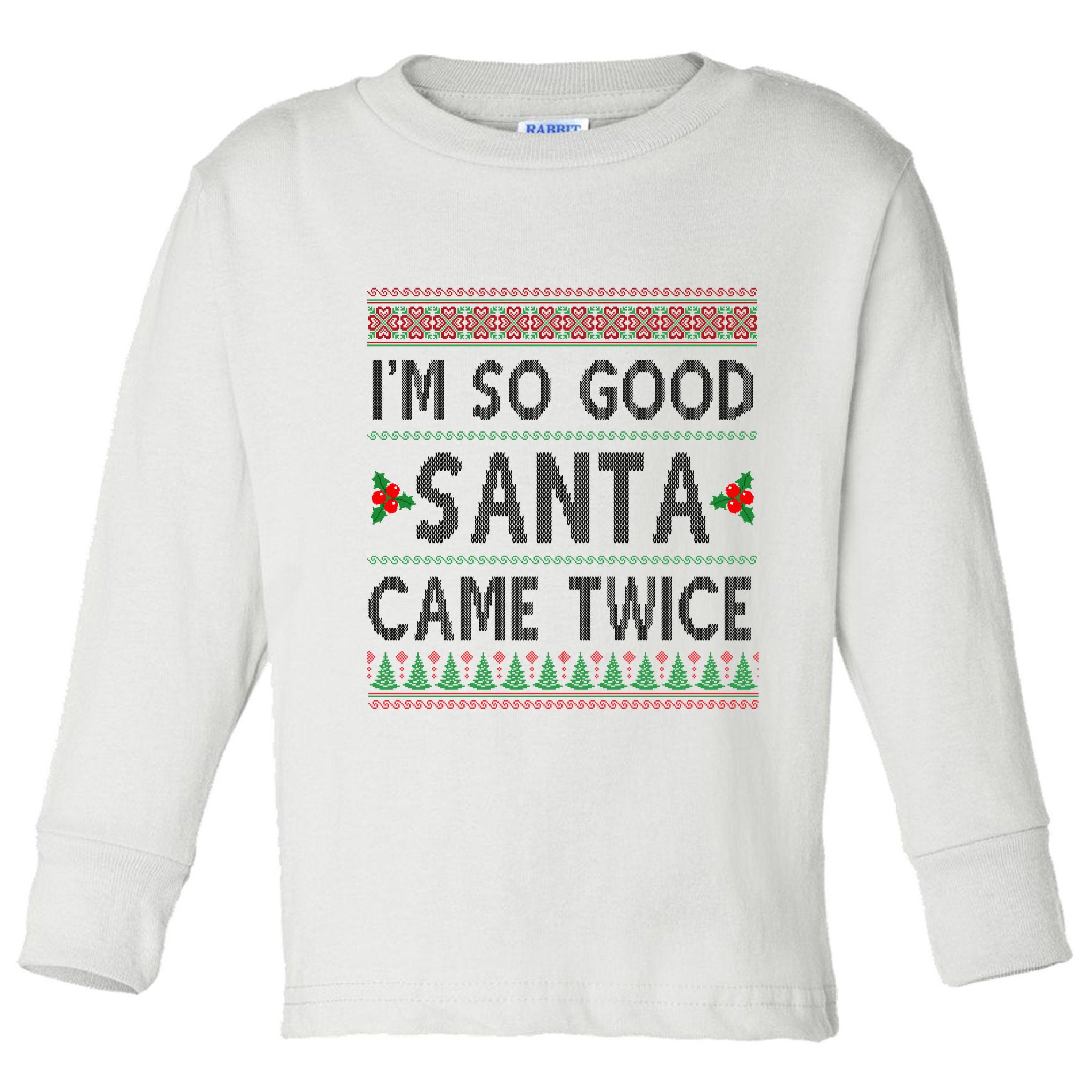 Im So Good Santa Came Twice Funny Ugly Christmas Toddler Long Sleeve Shirt