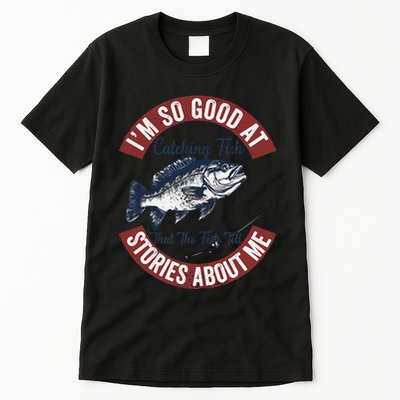 IM So Good At Catching Fish That The Fish Tell Stories Tall T-Shirt
