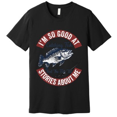 IM So Good At Catching Fish That The Fish Tell Stories Premium T-Shirt