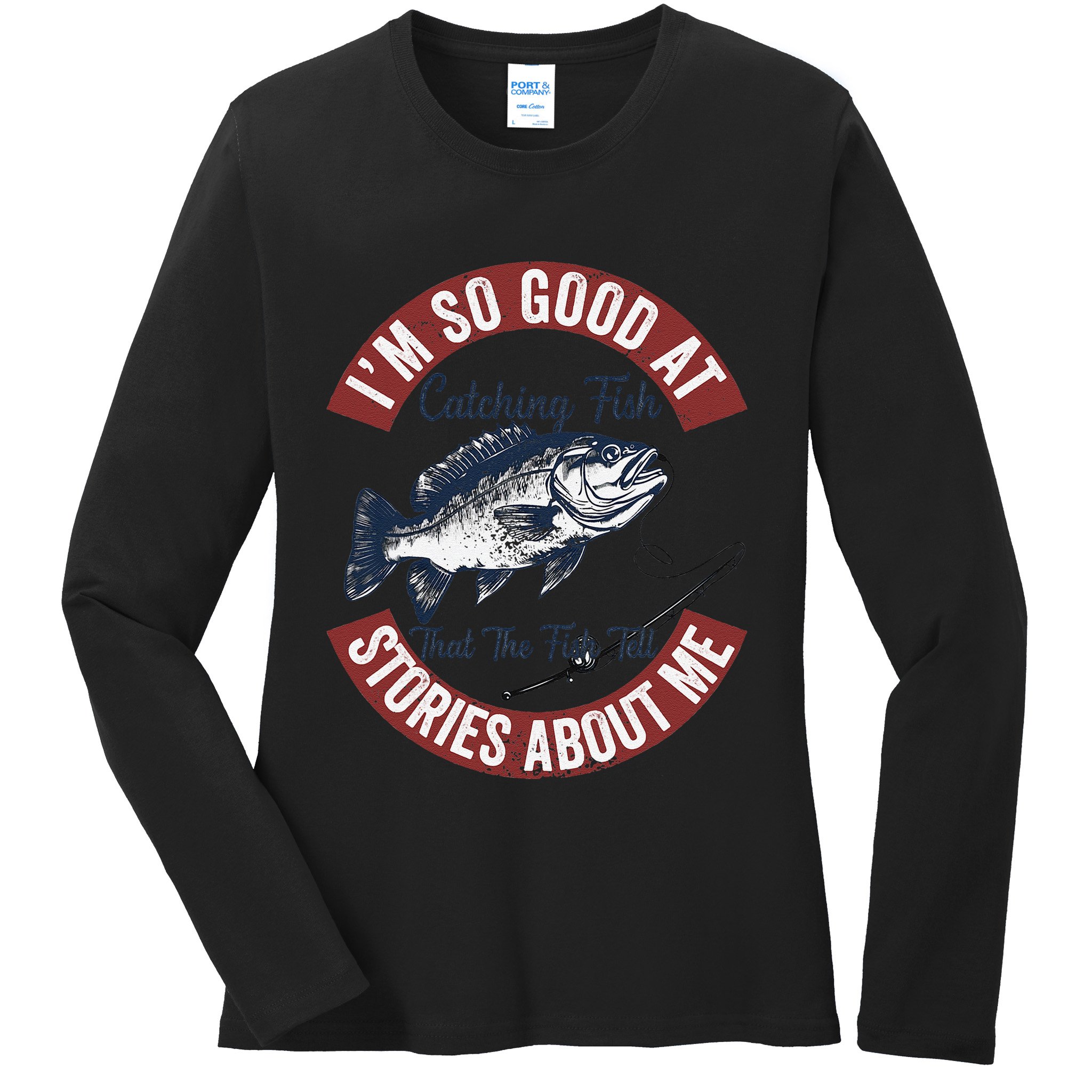 IM So Good At Catching Fish That The Fish Tell Stories Ladies Long Sleeve Shirt