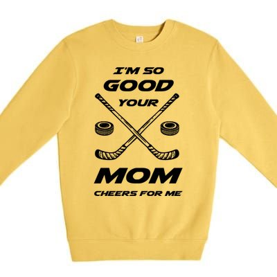 Im So Good Your Mom Cheers For Me Funny Hockey Player Humor Great Gift Premium Crewneck Sweatshirt