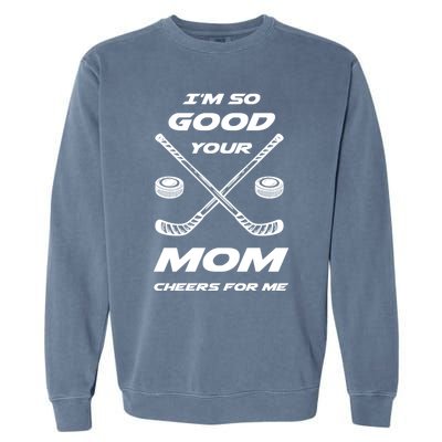 Im So Good Your Mom Cheers For Me Funny Hockey Player Humor Great Gift Garment-Dyed Sweatshirt