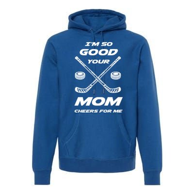 Im So Good Your Mom Cheers For Me Funny Hockey Player Humor Great Gift Premium Hoodie