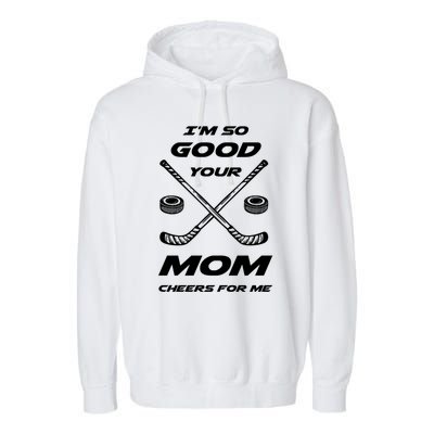 Im So Good Your Mom Cheers For Me Funny Hockey Player Humor Great Gift Garment-Dyed Fleece Hoodie