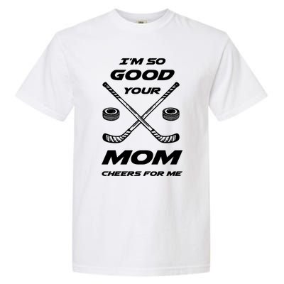 Im So Good Your Mom Cheers For Me Funny Hockey Player Humor Great Gift Garment-Dyed Heavyweight T-Shirt