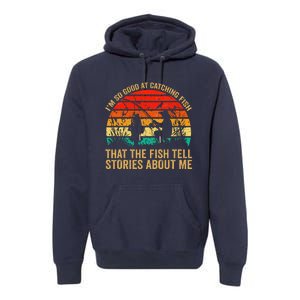 IM So Good At Catching Fish That The Fish Tell Stories Premium Hoodie