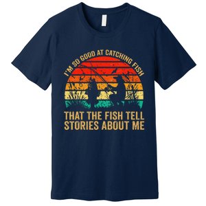 IM So Good At Catching Fish That The Fish Tell Stories Premium T-Shirt