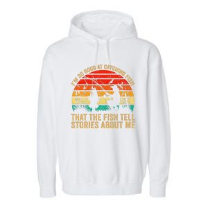 IM So Good At Catching Fish That The Fish Tell Stories Garment-Dyed Fleece Hoodie