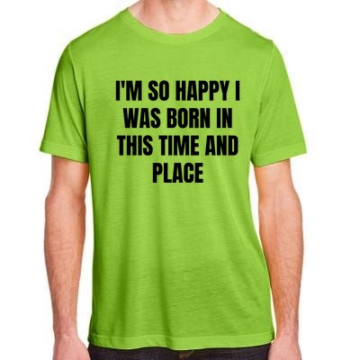 IM So Happy I Was Born In This Time And Place Meaningful Gift Adult ChromaSoft Performance T-Shirt