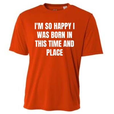 IM So Happy I Was Born In This Time And Place Meaningful Gift Cooling Performance Crew T-Shirt