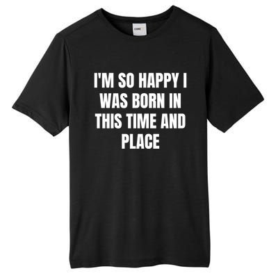 IM So Happy I Was Born In This Time And Place Meaningful Gift Tall Fusion ChromaSoft Performance T-Shirt