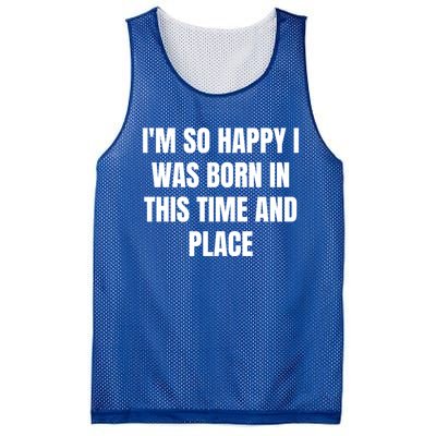 IM So Happy I Was Born In This Time And Place Meaningful Gift Mesh Reversible Basketball Jersey Tank