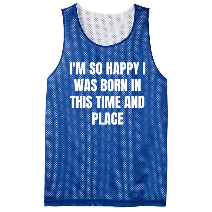 IM So Happy I Was Born In This Time And Place Meaningful Gift Mesh Reversible Basketball Jersey Tank