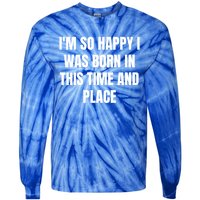 IM So Happy I Was Born In This Time And Place Meaningful Gift Tie-Dye Long Sleeve Shirt