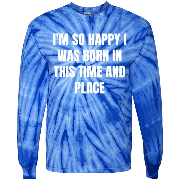 IM So Happy I Was Born In This Time And Place Meaningful Gift Tie-Dye Long Sleeve Shirt