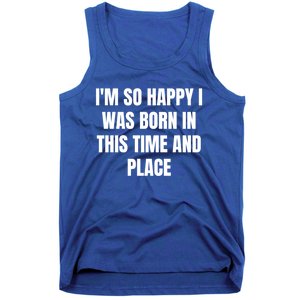 IM So Happy I Was Born In This Time And Place Meaningful Gift Tank Top