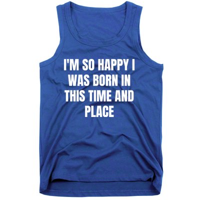 IM So Happy I Was Born In This Time And Place Meaningful Gift Tank Top