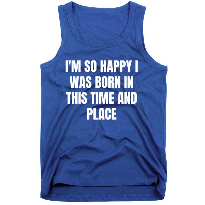 IM So Happy I Was Born In This Time And Place Meaningful Gift Tank Top