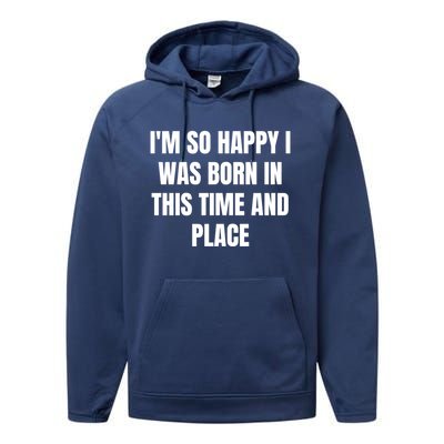 IM So Happy I Was Born In This Time And Place Meaningful Gift Performance Fleece Hoodie