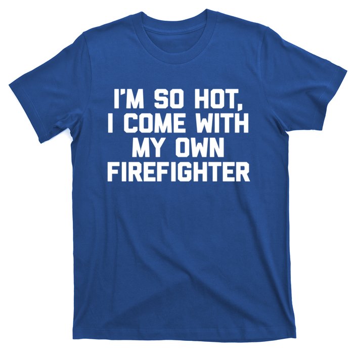 IM So Hot I Come With My Own Firefighter Funny Fire Cool Gift T-Shirt