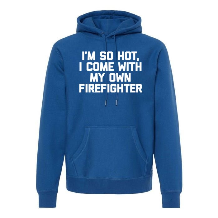 IM So Hot I Come With My Own Firefighter Funny Fire Cool Gift Premium Hoodie