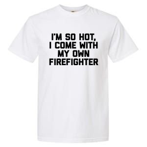 IM So Hot I Come With My Own Firefighter Funny Fire Cool Gift Garment-Dyed Heavyweight T-Shirt