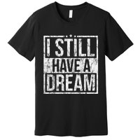 I Still Have A Dream African American Black History Month Premium T-Shirt