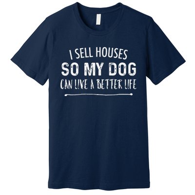 I Sell Houses So My Dog Can Live A Better Life Funny Realtor Premium T-Shirt