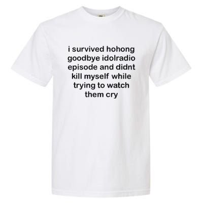 I Servived Hohong Goodbye Idolradio Episode And Didnt Kill Myself While Trying Garment-Dyed Heavyweight T-Shirt