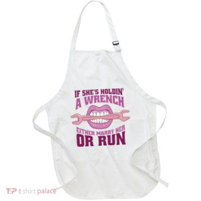 If She's Holding A Wrench Either Marry Her Or Run Full-Length Apron With Pockets
