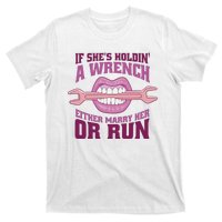 If She's Holding A Wrench Either Marry Her Or Run T-Shirt