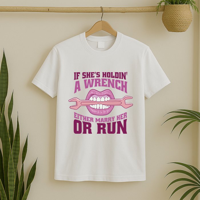 If She's Holding A Wrench Either Marry Her Or Run T-Shirt