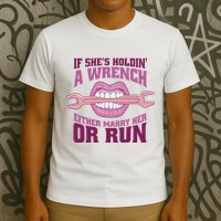 If She's Holding A Wrench Either Marry Her Or Run T-Shirt