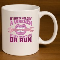 If She's Holding A Wrench Either Marry Her Or Run 11oz C Handle Ceramic Mug