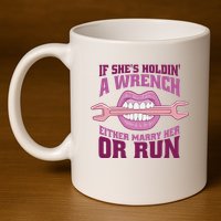 If She's Holding A Wrench Either Marry Her Or Run 11oz C Handle Ceramic Mug