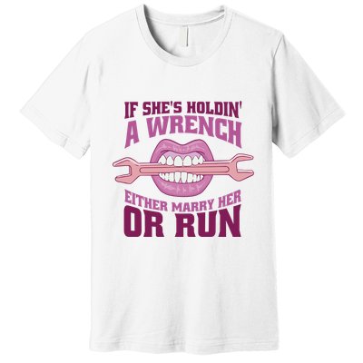 If She's Holding A Wrench Either Marry Her Or Run Premium T-Shirt