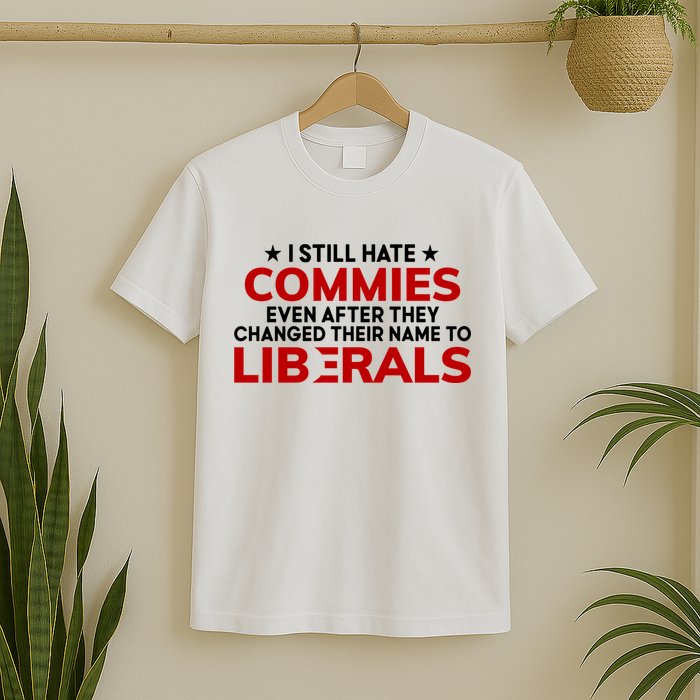 I Still Hate Commies Even After They Changed Their Name T-Shirt