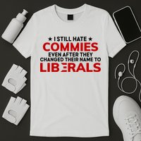 I Still Hate Commies Even After They Changed Their Name T-Shirt