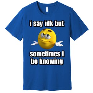 I Say Idk But Sometimes I Be Knowing Premium T-Shirt